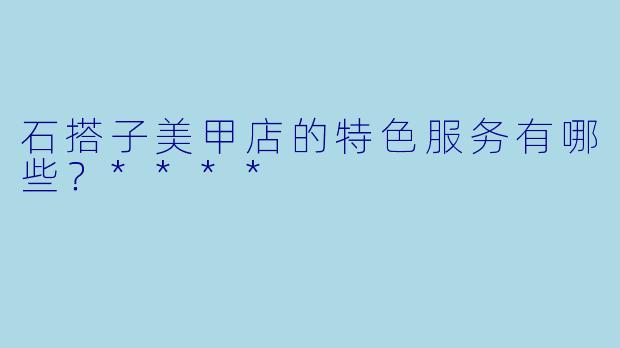石搭子美甲店的特色服务有哪些?****