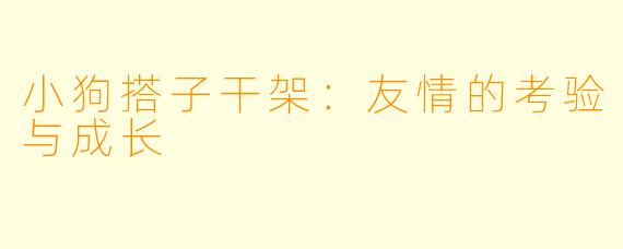 小狗搭子干架：友情的考验与成长