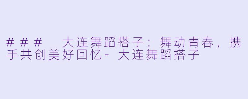 ### 大连舞蹈搭子:舞动青春,携手共创美好回忆