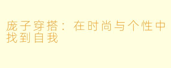庞子穿搭:在时尚与个性中找到自我