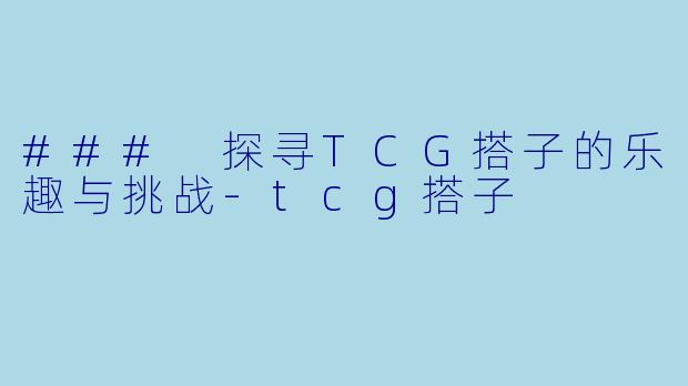 ### 探寻TCG搭子的乐趣与挑战