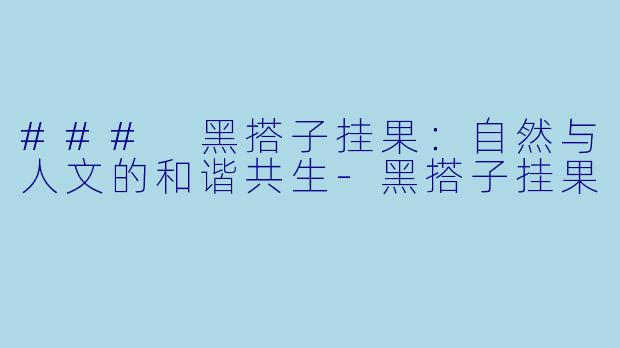 ### 黑搭子挂果:自然与人文的和谐共生