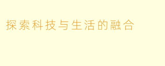 探索科技与生活的融合