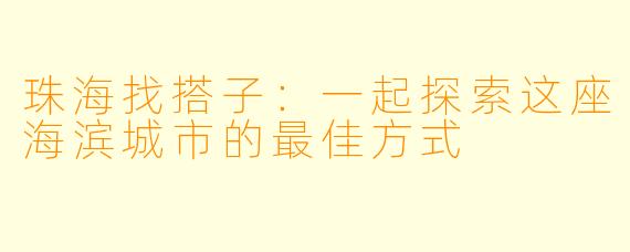 珠海找搭子：一起探索这座海滨城市的最佳方式
