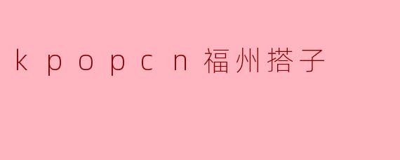 探索Kpopcn福州搭子的魅力与魅影