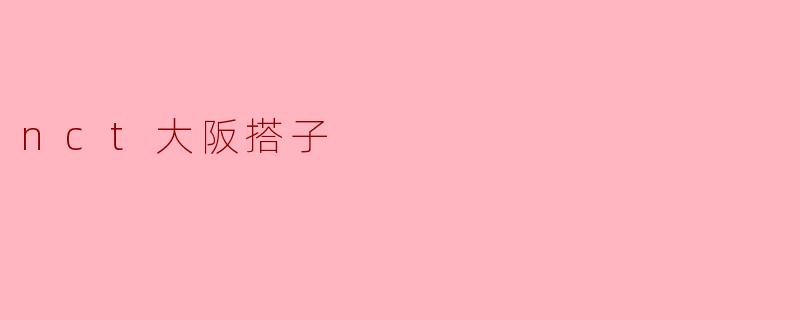 ### NCT大阪搭子的魅力与乐趣