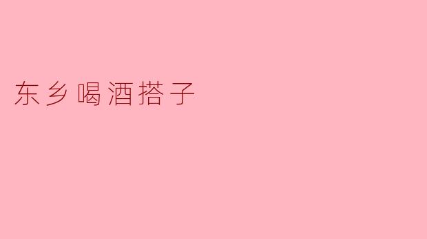 东乡喝酒搭子