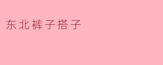 东北裤子搭子是什么?