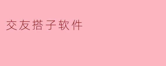 新时代的交友方式——探索“交友搭子软件”的魅力