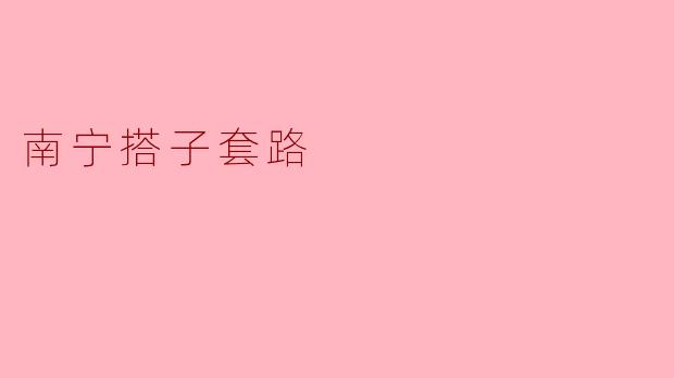 南宁搭子套路：一次生活中的奇妙体验