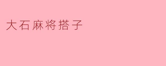 ### 大石麻将搭子：团结与乐趣的精神象征