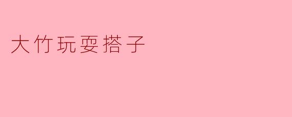 大竹玩耍搭子有哪些好玩的活动推荐?