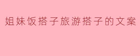 姐妹饭搭子,旅游路上的最佳同行者