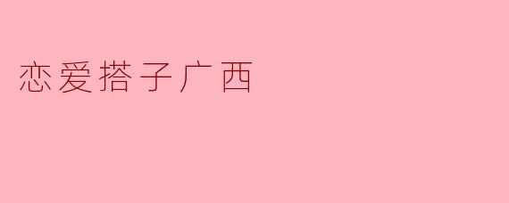 恋爱搭子广西