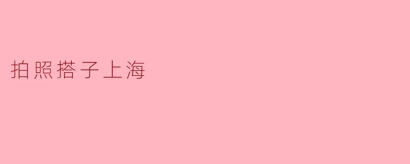 在上海，哪里可以找到靠谱的拍照搭子？