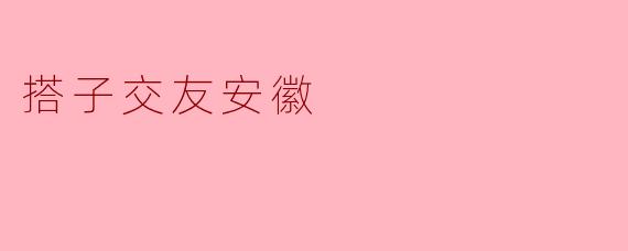 ### 搭子交友:在安徽发现属于你的交友新方式