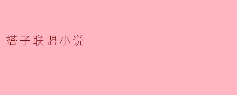 搭子联盟小说主要讲述了什么样的故事?**