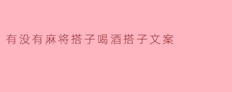 有没有麻将搭子和喝酒搭子呀？  