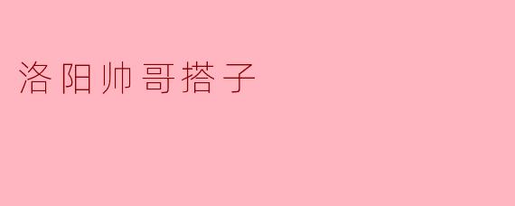 洛阳帅哥搭子