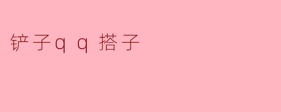 铲子qq搭子