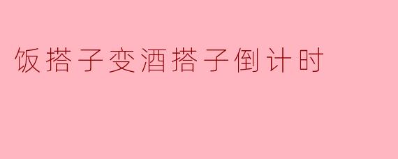饭搭子变酒搭子倒计时