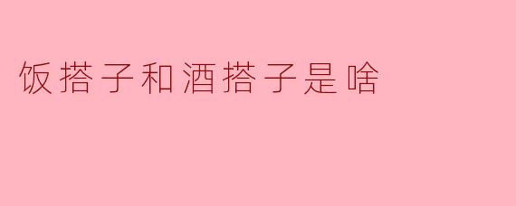 饭搭子和酒搭子是啥