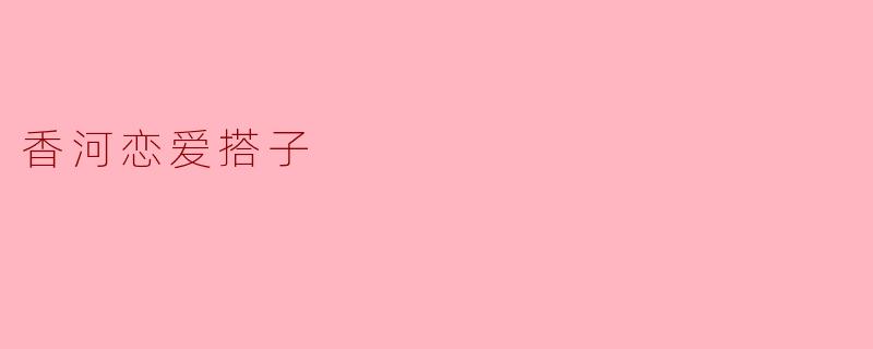香河恋爱搭子是什么？