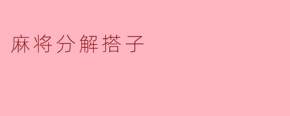 什么是麻将中的“分解搭子”,它有什么作用?