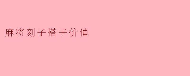 麻将刻子与搭子的价值探讨
