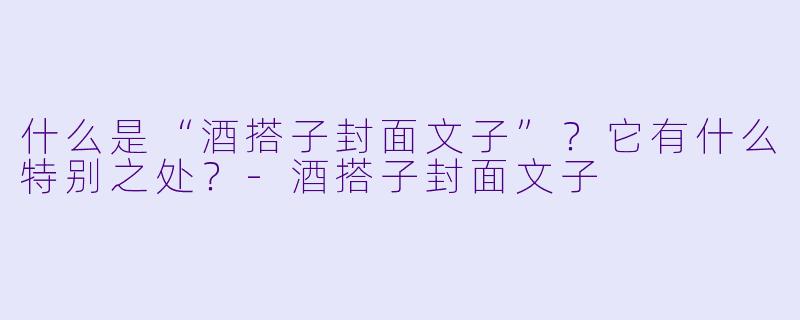 什么是“酒搭子封面文子”？它有什么特别之处？-酒搭子封面文子