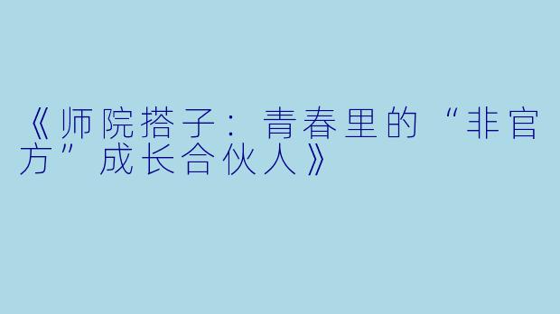 《师院搭子：青春里的“非官方”成长合伙人》