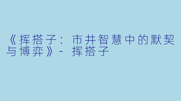 《挥搭子：市井智慧中的默契与博弈》-挥搭子