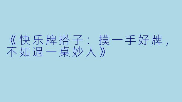 《快乐牌搭子:摸一手好牌,不如遇一桌妙人》