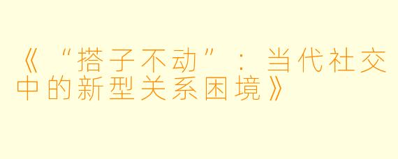 《“搭子不动”：当代社交中的新型关系困境》