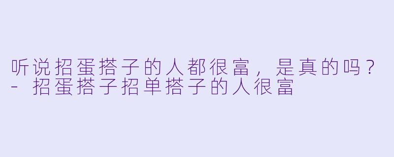 听说招蛋搭子的人都很富，是真的吗？-招蛋搭子招单搭子的人很富
