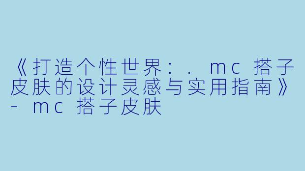 《打造个性世界:.mc搭子皮肤的设计灵感与实用指南》