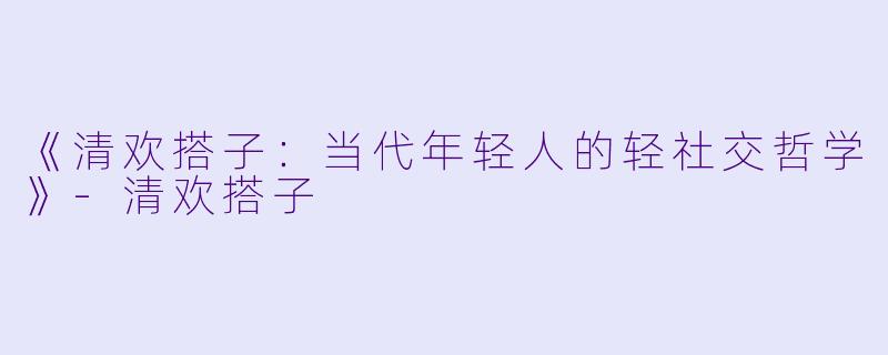 《清欢搭子：当代年轻人的轻社交哲学》-清欢搭子