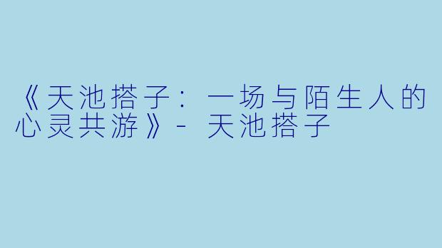 《天池搭子:一场与陌生人的心灵共游》