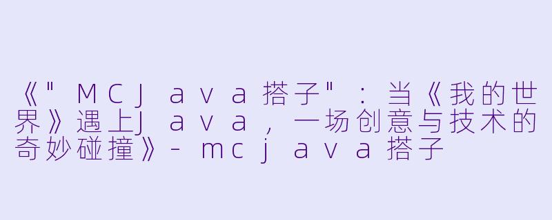 《"MCJava搭子":当《我的世界》遇上Java,一场创意与技术的奇妙碰撞》