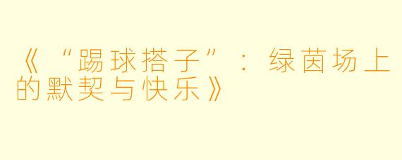 《“踢球搭子”：绿茵场上的默契与快乐》