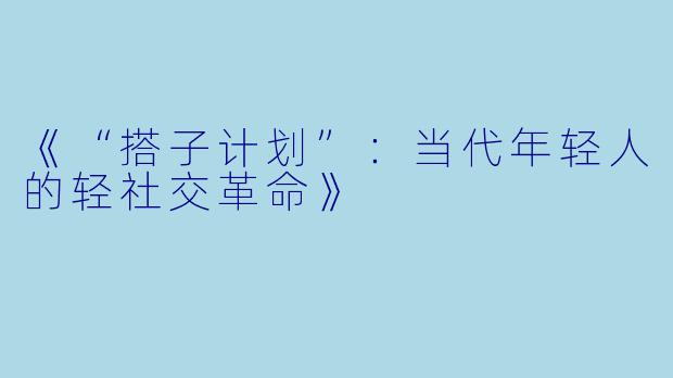 《“搭子计划”：当代年轻人的轻社交革命》