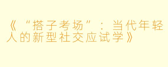 《“搭子考场”:当代年轻人的新型社交应试学》