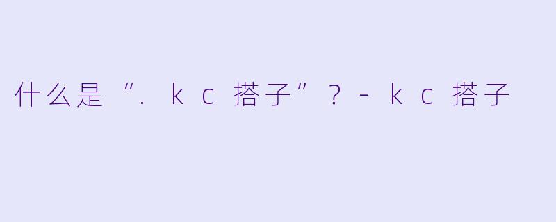 什么是“.kc搭子”?