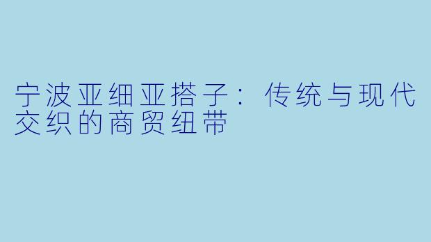 宁波亚细亚搭子：传统与现代交织的商贸纽带