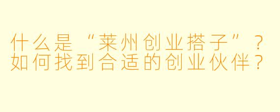 什么是“莱州创业搭子”？如何找到合适的创业伙伴？
