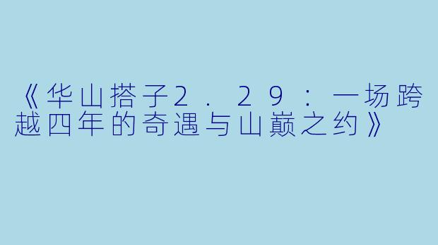 《华山搭子2.29：一场跨越四年的奇遇与山巅之约》