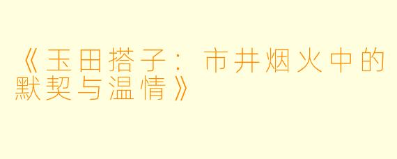 《玉田搭子：市井烟火中的默契与温情》