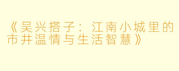 《吴兴搭子：江南小城里的市井温情与生活智慧》