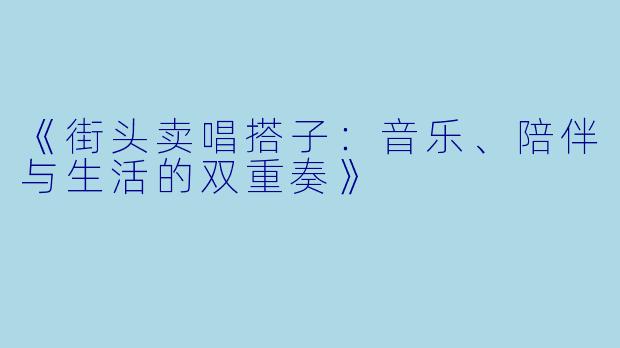 《街头卖唱搭子：音乐、陪伴与生活的双重奏》