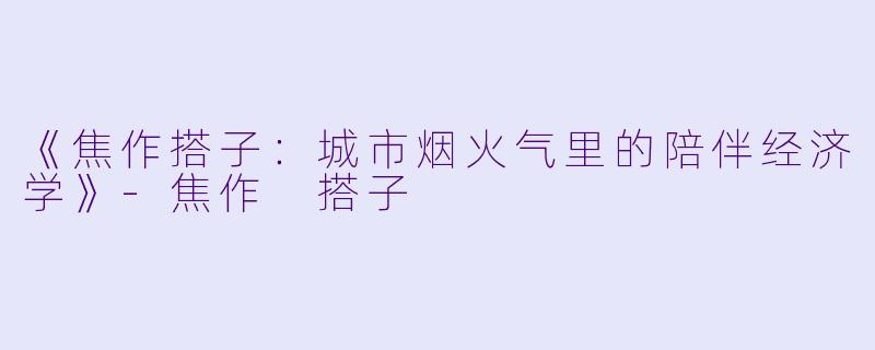 《焦作搭子：城市烟火气里的陪伴经济学》-焦作 搭子